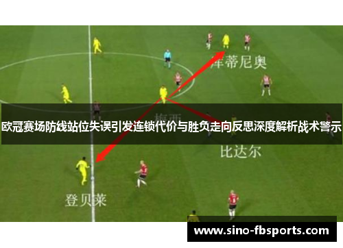 欧冠赛场防线站位失误引发连锁代价与胜负走向反思深度解析战术警示
