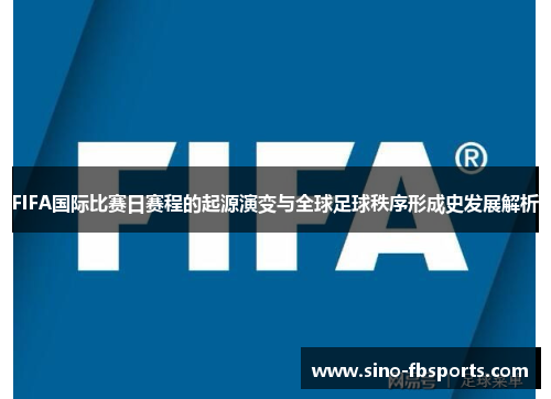 FIFA国际比赛日赛程的起源演变与全球足球秩序形成史发展解析 FIFA国际比赛日赛程的起源演变与全球足球秩序形成史发展解析