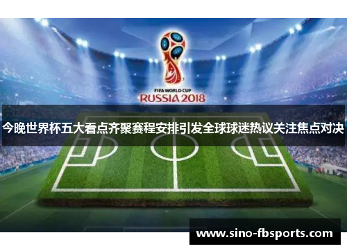 今晚世界杯五大看点齐聚赛程安排引发全球球迷热议关注焦点对决 今晚世界杯五大看点齐聚赛程安排引发全球球迷热议关注焦点对决