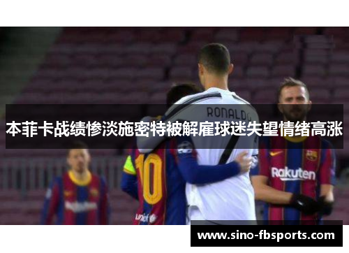本菲卡战绩惨淡施密特被解雇球迷失望情绪高涨 本菲卡战绩惨淡施密特被解雇球迷失望情绪高涨